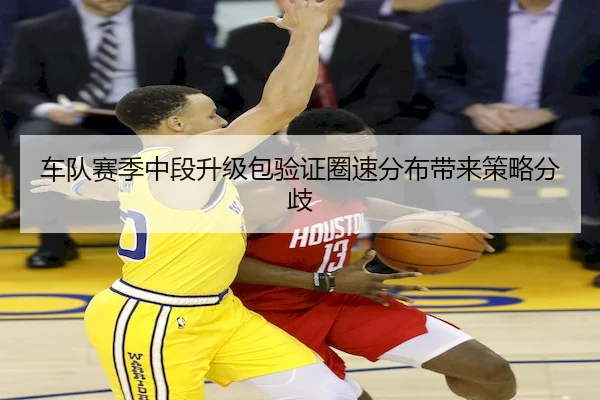 车队赛季中段升级包验证圈速分布带来策略分歧