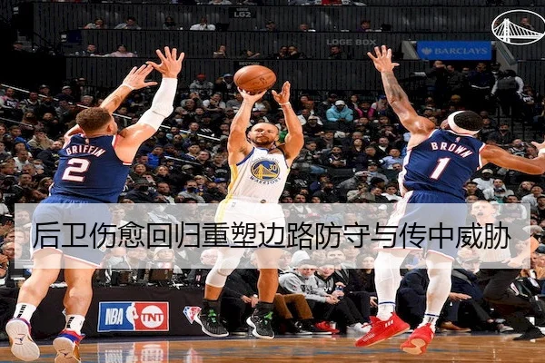 后卫伤愈回归重塑边路防守与传中威胁